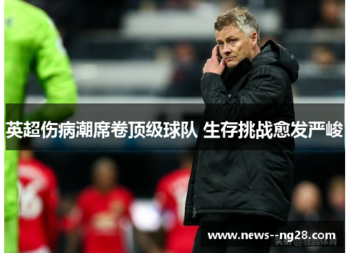 英超伤病潮席卷顶级球队 生存挑战愈发严峻 英超伤病潮席卷顶级球队 生存挑战愈发严峻