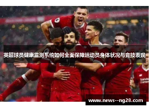 英超球员健康监测系统如何全面保障运动员身体状况与竞技表现 英超球员健康监测系统如何全面保障运动员身体状况与竞技表现