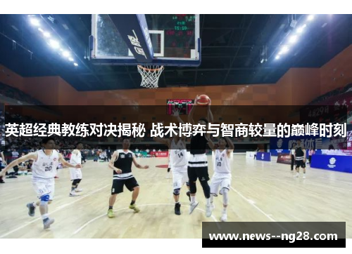 英超经典教练对决揭秘 战术博弈与智商较量的巅峰时刻 英超经典教练对决揭秘 战术博弈与智商较量的巅峰时刻