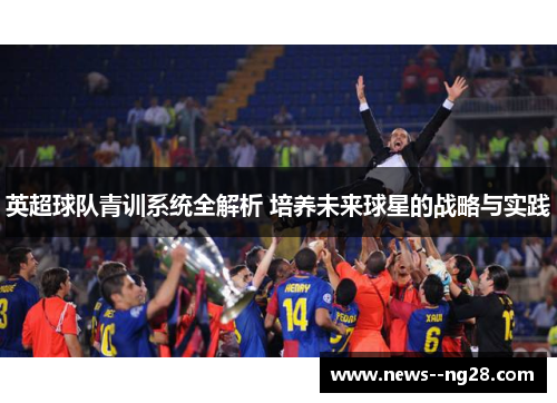 英超球队青训系统全解析 培养未来球星的战略与实践 英超球队青训系统全解析 培养未来球星的战略与实践