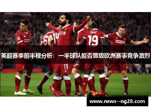 英超赛季前半程分析:一半球队能否晋级欧洲赛事竞争激烈 英超赛季前半程分析:一半球队能否晋级欧洲赛事竞争激烈