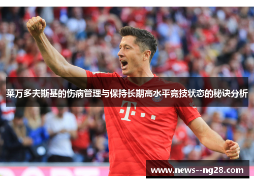 莱万多夫斯基的伤病管理与保持长期高水平竞技状态的秘诀分析