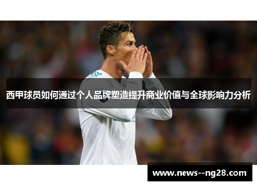 西甲球员如何通过个人品牌塑造提升商业价值与全球影响力分析