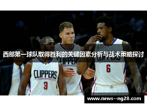 西部第一球队取得胜利的关键因素分析与战术策略探讨 西部第一球队取得胜利的关键因素分析与战术策略探讨