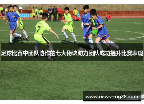 足球比赛中团队协作的七大秘诀助力团队成功提升比赛表现 足球比赛中团队协作的七大秘诀助力团队成功提升比赛表现