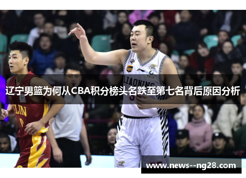 辽宁男篮为何从CBA积分榜头名跌至第七名背后原因分析 辽宁男篮为何从CBA积分榜头名跌至第七名背后原因分析