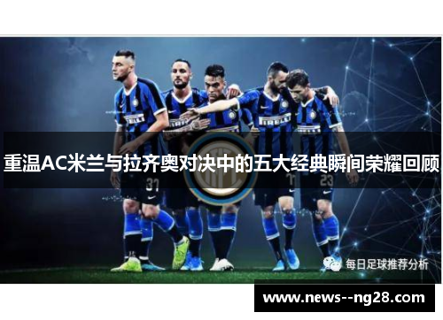 重温AC米兰与拉齐奥对决中的五大经典瞬间荣耀回顾 重温AC米兰与拉齐奥对决中的五大经典瞬间荣耀回顾