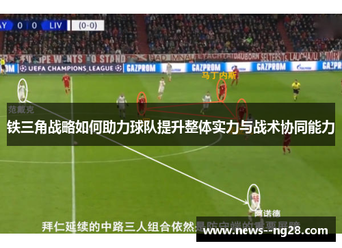 铁三角战略如何助力球队提升整体实力与战术协同能力 铁三角战略如何助力球队提升整体实力与战术协同能力