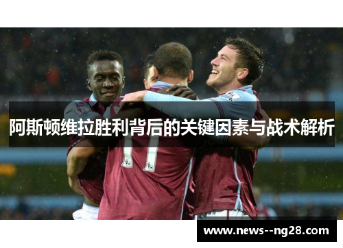 阿斯顿维拉胜利背后的关键因素与战术解析 阿斯顿维拉胜利背后的关键因素与战术解析