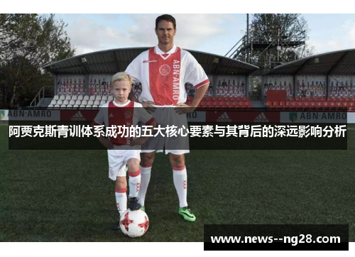 阿贾克斯青训体系成功的五大核心要素与其背后的深远影响分析 阿贾克斯青训体系成功的五大核心要素与其背后的深远影响分析