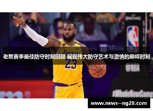 老詹赛季最佳防守时刻回顾 展现伟大防守艺术与激情的巅峰时刻