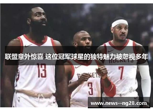 联盟意外惊喜 这位冠军球星的独特魅力被忽视多年