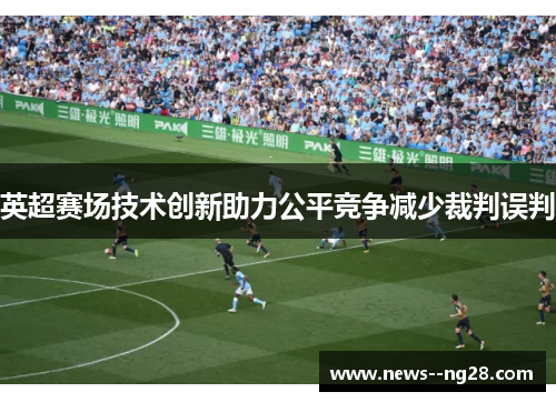 英超赛场技术创新助力公平竞争减少裁判误判