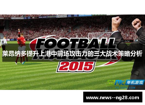 莱昂纳多提升上港中前场攻击力的三大战术策略分析 莱昂纳多提升上港中前场攻击力的三大战术策略分析