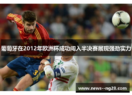 葡萄牙在2012年欧洲杯成功闯入半决赛展现强劲实力 葡萄牙在2012年欧洲杯成功闯入半决赛展现强劲实力