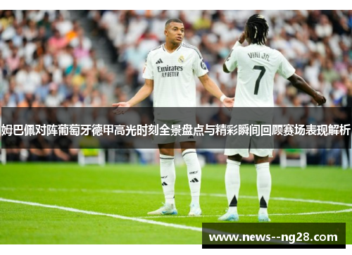 姆巴佩对阵葡萄牙德甲高光时刻全景盘点与精彩瞬间回顾赛场表现解析 姆巴佩对阵葡萄牙德甲高光时刻全景盘点与精彩瞬间回顾赛场表现解析