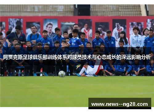 阿贾克斯足球俱乐部训练体系对球员技术与心态成长的深远影响分析