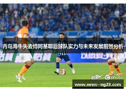 青岛海牛失去博阿基耶后球队实力与未来发展前景分析