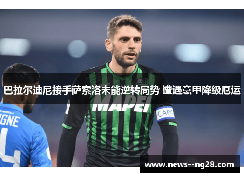 巴拉尔迪尼接手萨索洛未能逆转局势 遭遇意甲降级厄运