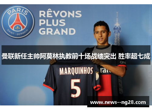 曼联新任主帅阿莫林执教前十场战绩突出 胜率超七成 曼联新任主帅阿莫林执教前十场战绩突出 胜率超七成