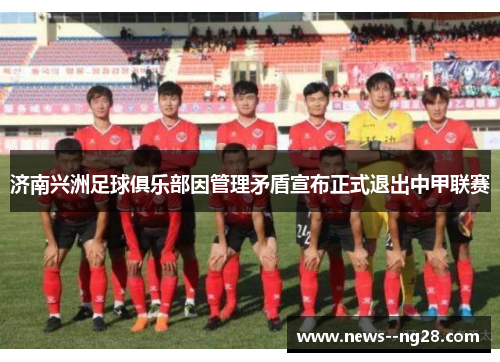 济南兴洲足球俱乐部因管理矛盾宣布正式退出中甲联赛
