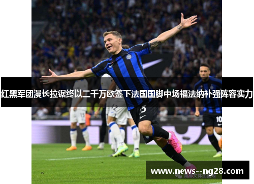 红黑军团漫长拉锯终以二千万欧签下法国国脚中场福法纳补强阵容实力 红黑军团漫长拉锯终以二千万欧签下法国国脚中场福法纳补强阵容实力