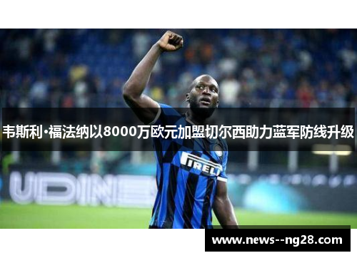 韦斯利·福法纳以8000万欧元加盟切尔西助力蓝军防线升级 韦斯利·福法纳以8000万欧元加盟切尔西助力蓝军防线升级