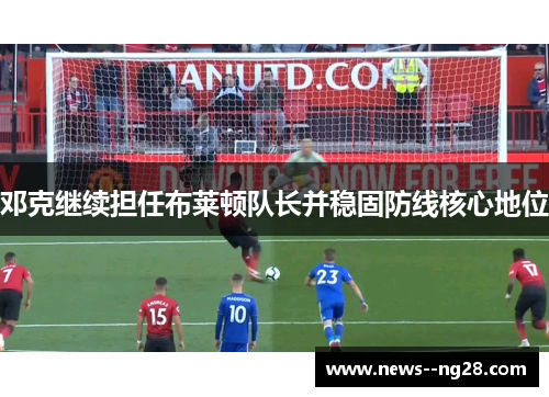 邓克继续担任布莱顿队长并稳固防线核心地位