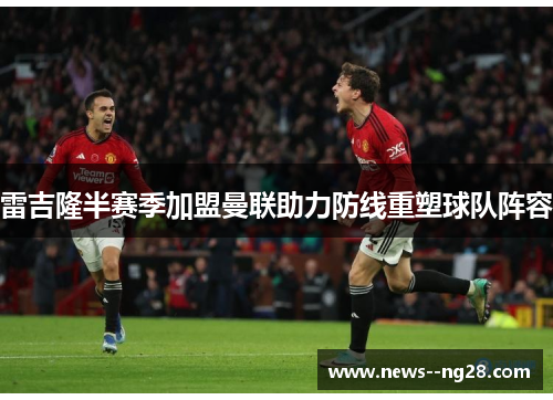 雷吉隆半赛季加盟曼联助力防线重塑球队阵容