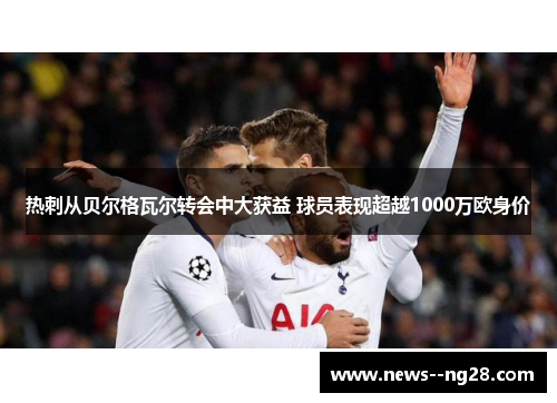 热刺从贝尔格瓦尔转会中大获益 球员表现超越1000万欧身价