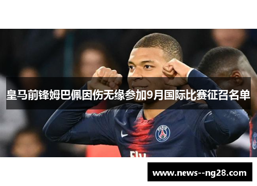 皇马前锋姆巴佩因伤无缘参加9月国际比赛征召名单 皇马前锋姆巴佩因伤无缘参加9月国际比赛征召名单