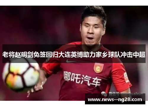 老将赵明剑免签回归大连英博助力家乡球队冲击中超 老将赵明剑免签回归大连英博助力家乡球队冲击中超