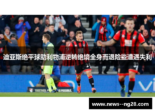 迪亚斯绝平球助利物浦逆转绝境全身而退险些遭遇失利